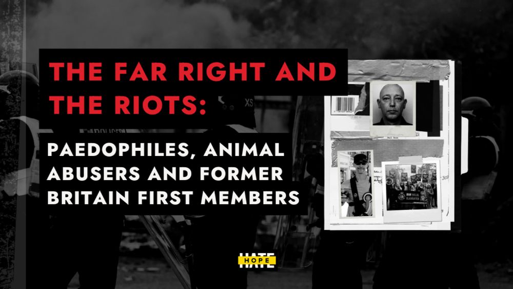 The Far Right and the Riots: Paedophiles, Animal Abusers and Former Britain First Members – HOPE not hate