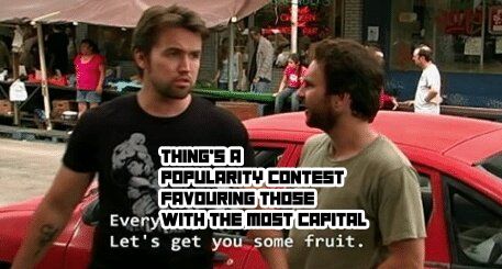 it's always sunny meme edited to say "everything's a popularity contest favouring those with the most capital; let's get you some fruit"
