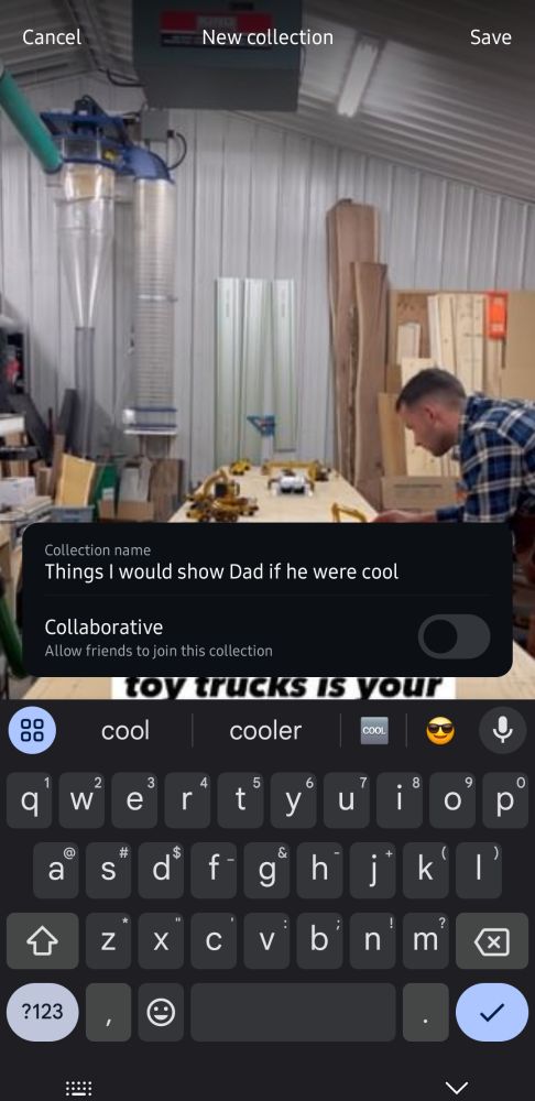 It's a screenshot from Instagram that shows the screen that pops up when you make a new bookmark collection. The bookmark collection is being named "things I would show Dad if he were cool"

The keyboard is still popped up on the bottom and hides most of the video in the background which was somebody making an incredibly cool table that had a realistic scene of toy construction vehicles in the middle