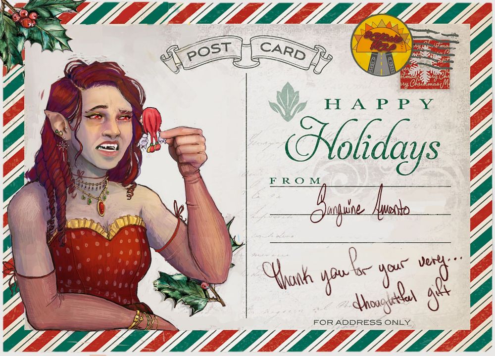 A holiday post card. The border is red and green. The text says Happy holidays. From, in cursive, Sanguine Amanto. Her handwriting continues "Thank you for your very.... thoughtful gift"


The subject is on the left side. She is a red-haired vampire with glowing red eyes. Her curls are rolled princess style and her hair drapes carefully from behind her ear and over her shoulders. She is stressed up to the nines. She is going for as fancy as possible. She is gone on all of her fancy golden jewelry all of her fancy bracelets. Long red elegant gloves. 

To top it all off in her hands She is holding a poorly made knuckles figurine. Her expression is that of confusion