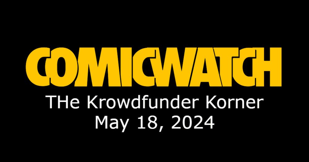 Comic Watch Presents: The Krowdfunder Korner - May 18, 2024 - Comic Watch