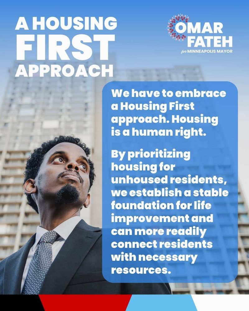 Omar Fateh for Minneapolis Mayor. A Housing First Approach. 

We have to embrace a Housing First approach. Housing is a human right. By prioritizing housing for unhoused residents, we establish a stable foundation for life improvement and can more readily connect residents with necessary resources.

Omar Fateh poses in front of an apartment complex in the Cedar-Riverside neighborhood.