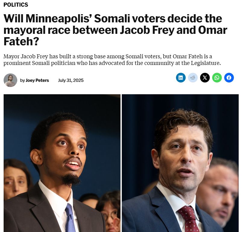 Screenshot of article from the Sahan Journal

Politics
Will Minneapolis’ Somali voters decide the mayoral race between Jacob Frey and Omar Fateh?
Mayor Jacob Frey has built a strong base among Somali voters, but Omar Fateh is a prominent Somali politician who has advocated for the community at the Legislature. 

Headshot of Joey Peters. By Joey Peters. July 31, 2025. Logos for LinkedIn, Reddit, X, WhatsApp, and Facebook.

Images of Omar Fateh and Jacob Frey speaking at separate press events.