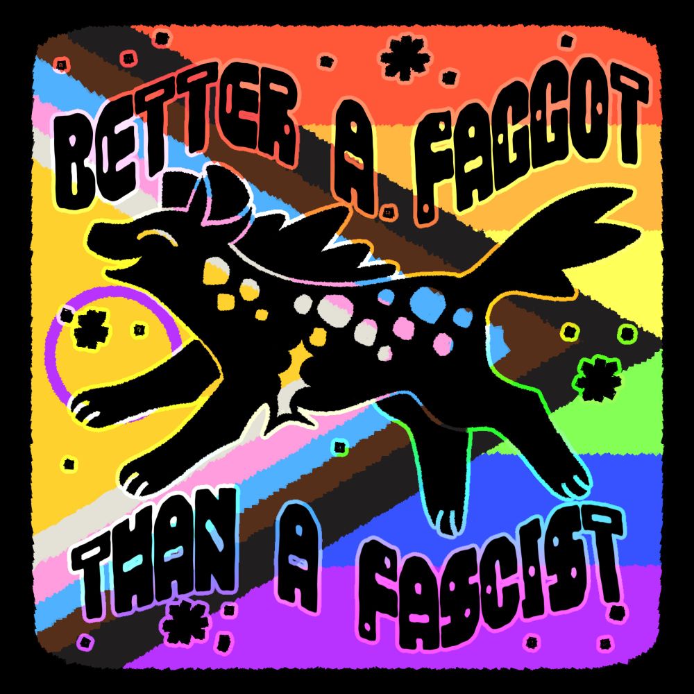 drawing of a happy cartoonish hyena with top surgery scars, with an inclusive pride flag as a background. text says "better a f*ggot than a fascist"