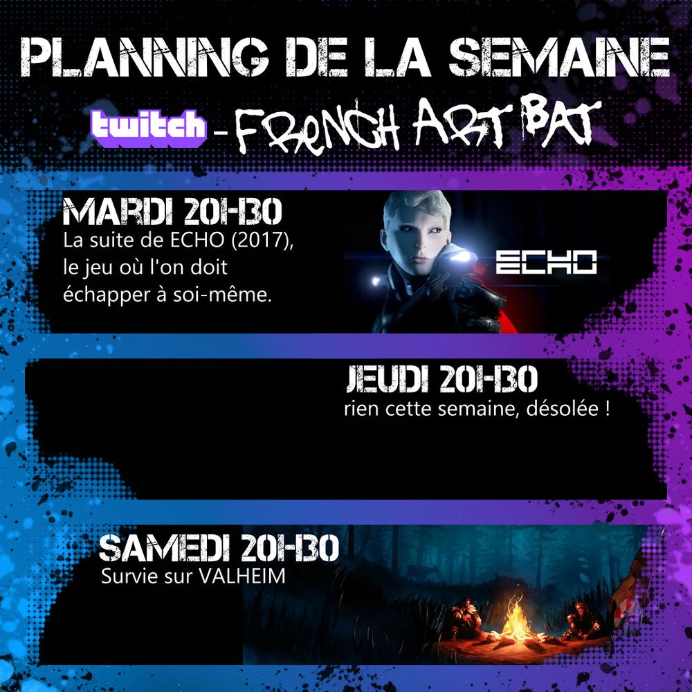 image présentant le programme d'émissions twitch de la semaine du 14 avril 2025 pour la chaine french art bat. Mardi soir 20h30 : suite de la découverte du jeu écho sorti en 2017. Samedi soir 20h30 : survie sur le jeu Valheim avec d'autres personnes.
