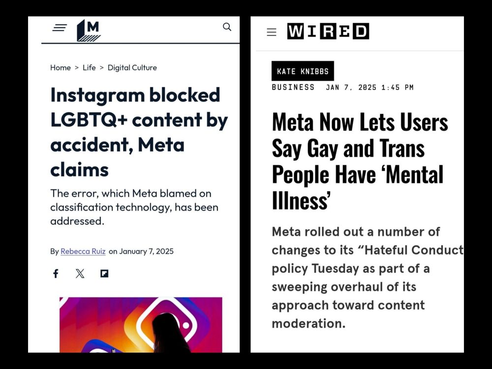Two headlines from today, January 7, 2025, one from Mashable (left) and one from Wired (right).

On the left: "Instagram blocked LGBTQ+ content by accident, Meta claims"

On the right: "Meta Now Lets Users Say Gay and Trans People Have 'Mental Illness'"