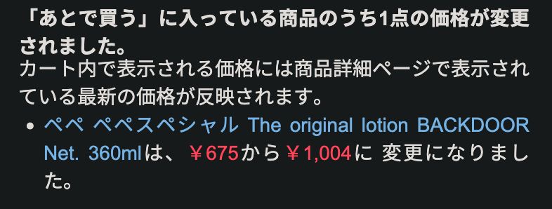 Amazonのスクショ： 「あとで買う」に入っている商品のうち1点の価格が変更されました。カート内で表示される価格には商品詳細ページで表示されている最新の価格が反映されます。ペペ ペペスペシャル The original lotion BACKDOOR Net. 360mlは、￥675から￥1,004に 変更になりました。