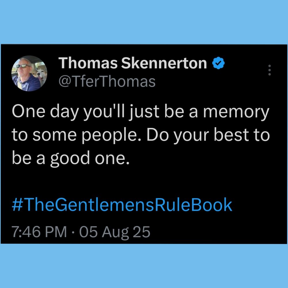 One day you'll just be a memory to some people. Do your best to be a good one.

#TheGentlemensRuleBook