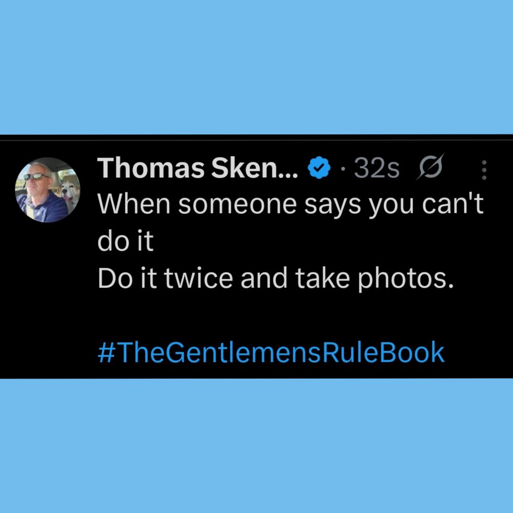 When someone says you can't do it
Do it twice and take photos.

#TheGentlemensRuleBook