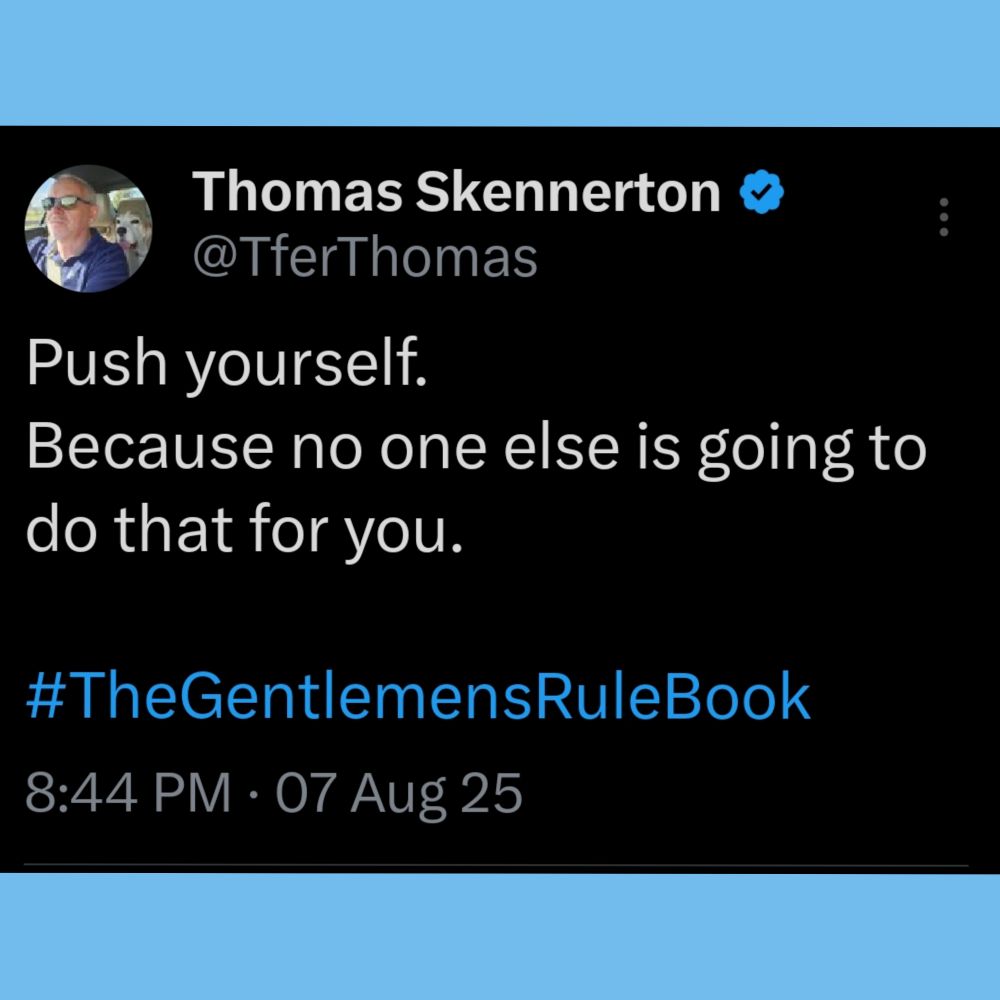 Push yourself.

Because no one else is going to do that for you.

#TheGentlemensRuleBook