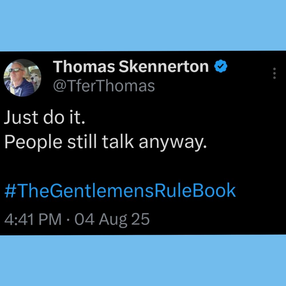 Just do it.
People still talk anyway.

#TheGentlemensRuleBook