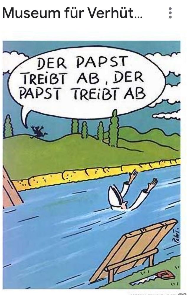 Cartoon auf der Webseite des Museum für Verhütung.

Der Papst treibt in einem reißenden Fluss und hält hilfesuchend die Arme hoch. Am Ufer rennt jemand lang und brüllt "Der Papst treibt ab!"