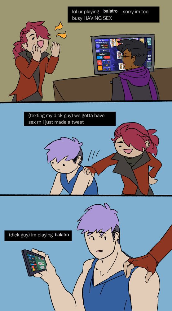 a colored and lined 3-panel comic quoting an edited tweet. panel 1: phrecius playfully mocking vash with "lol ur playing balatro sorry im too busy having sex". panel 2: phrecius puts a hand on dondaku's shoulder outside, saying "(texting my dick guy) we gotta have sex rn i just made a tweet. panel 3: a higher-detailed shot of dondaku holding his phone up with balatro mobile on it, saying "(dick guy) im playing balatro" 