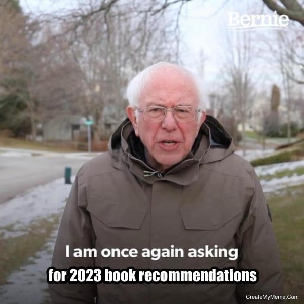 Bernie Sanders meme where he’s saying, “I am once again asking for 2023 book recommendations”