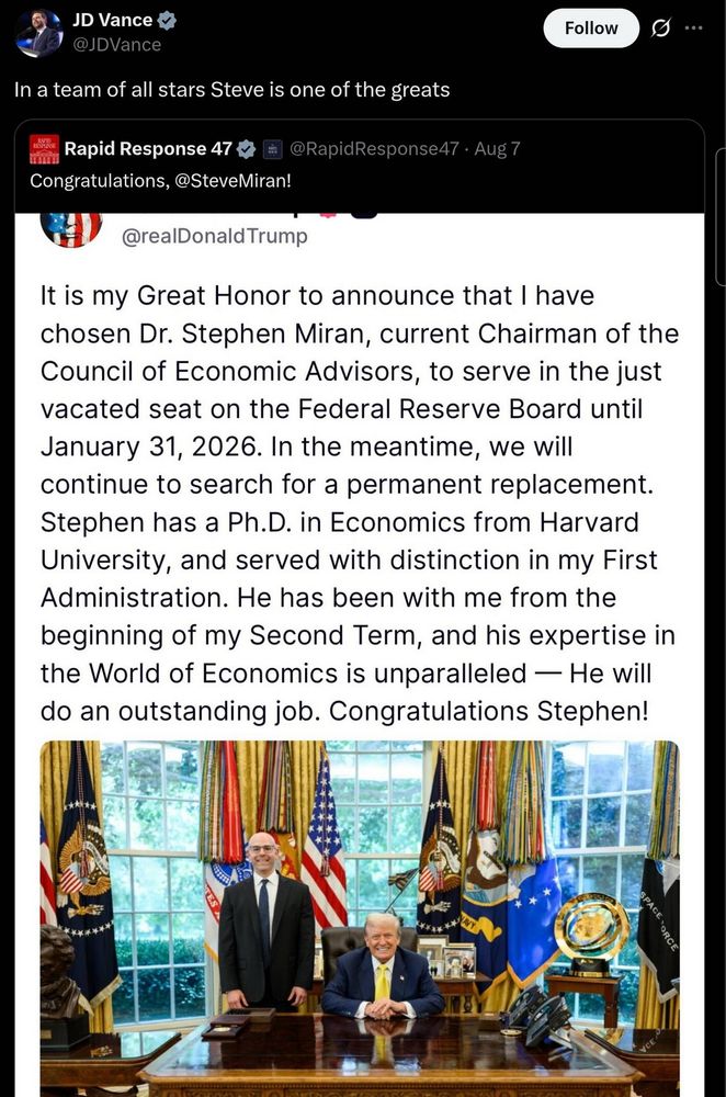 The image shows a social media post announcing Dr. Stephen Miran's appointment to the Federal Reserve Board. 
Dr. Stephen Miran, currently the Chairman of the Council of Economic Advisors, has been chosen to serve in a vacated seat on the Federal Reserve Board.
His term on the Federal Reserve Board is temporary, lasting until January 31, 2026, while a permanent replacement is sought.
Dr. Miran holds a Ph.D. in Economics from Harvard University and has served in the First Administration mentioned in the post.
The announcement emphasizes his expertise in economics and his contributions during the Second Term of the administration.