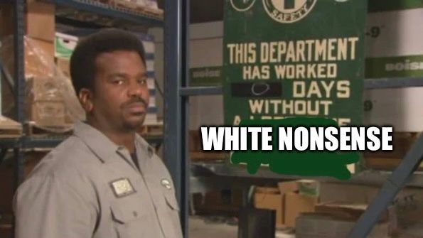 meme:

a photo from the tv show “the office” 

warehouse worker daryl looking displeased as a green sign says “this department has worked 0 days without white nonsense”
