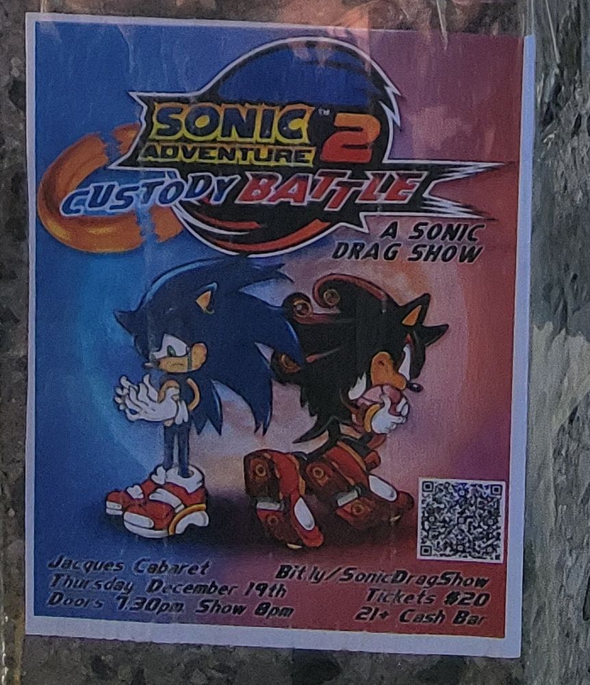 A flier for Sonic Adventure 2: Custody Battle, a Sonic Drag show. I imagine there was a lot of hysterical giggling during the creation of this, and that gives me a lot of joy 