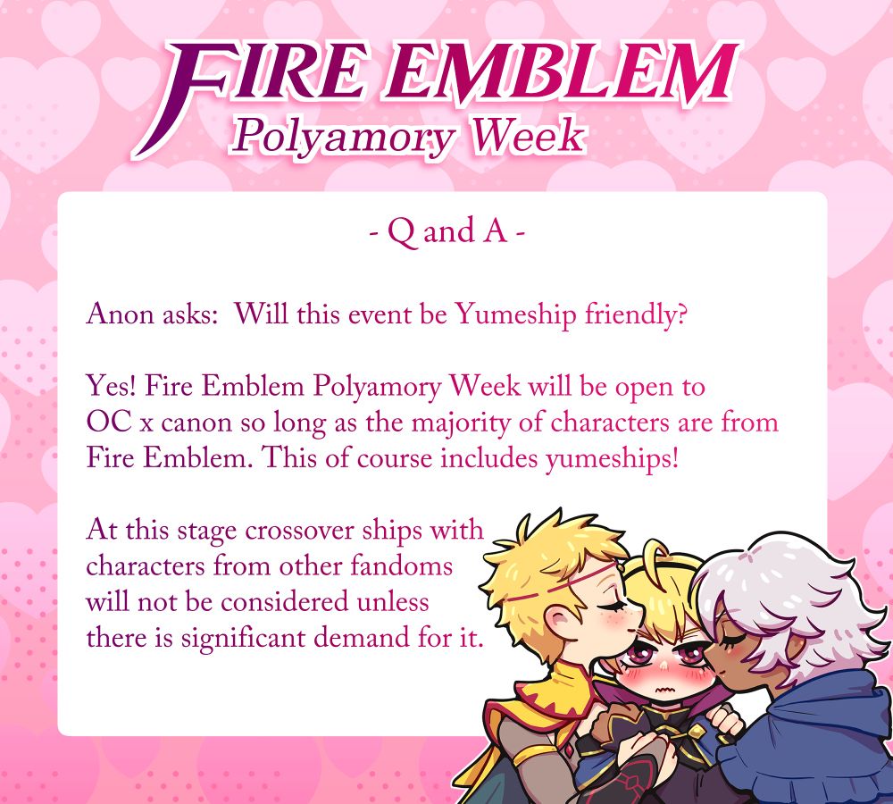 Anon asks: Will this event be Yumeship friendly?

Yes! Fire Emblem Polyamory Week will be open to OC x canon so long as the majority of characters are from Fire Emblem. This of course includes Yumeships.

At this stage crossover ships with characters from other fandoms will not be considered unless there is significant demand for it.