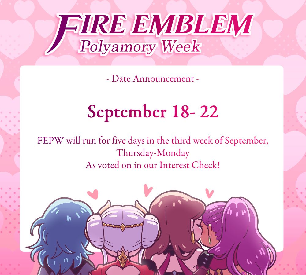Date Announcement:
Fire Emblem Polyamory Week will run for five days in the third week of September, from Thursday 18th to Monday 22nd.
As voted on in our interest check.