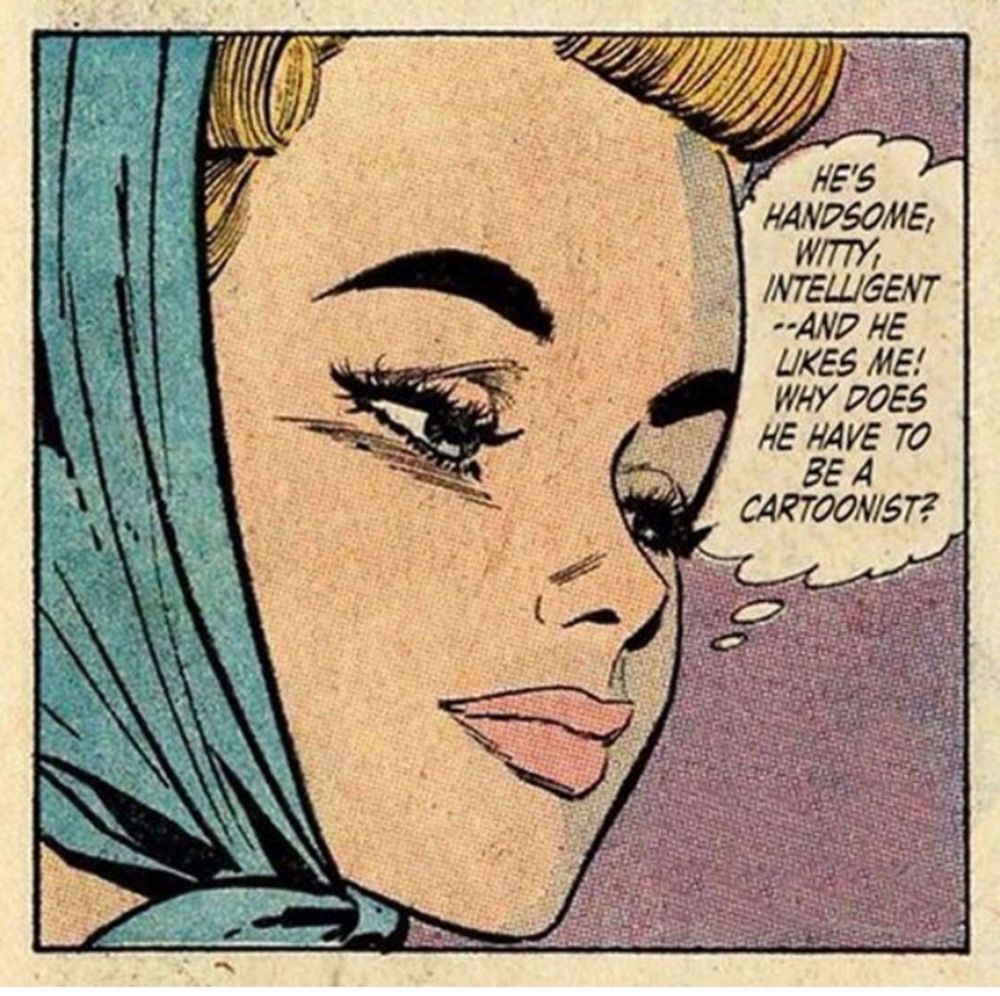 Comic panel of a lady saying “he’s handsome, witty, intelligent and he likes me! Why does he have to be a cartoonist?”