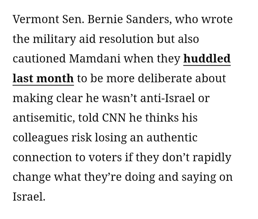 Vermont Sen. Bernie Sanders, who wrote the military aid resolution but also cautioned Mamdani when they huddled last month to be more deliberate about making clear he wasn’t anti-Israel or antisemitic, told CNN he thinks his colleagues risk losing an authentic connection to voters if they don’t rapidly change what they’re doing and saying on Israel.