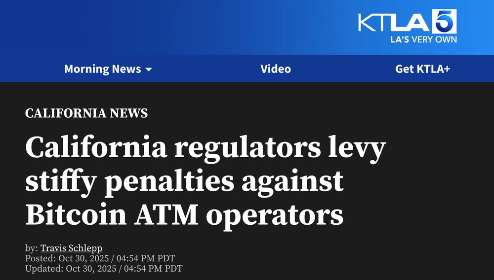 A KTLA 5 headline - California News - California regulators levy stiffy penalties against Bitcoin ATM operators

by: Travis Schlepp
Posted: October 30, 2025 / 04:54 PM PDT
Updated: October 30, 2025 / 04:54 PM PDT