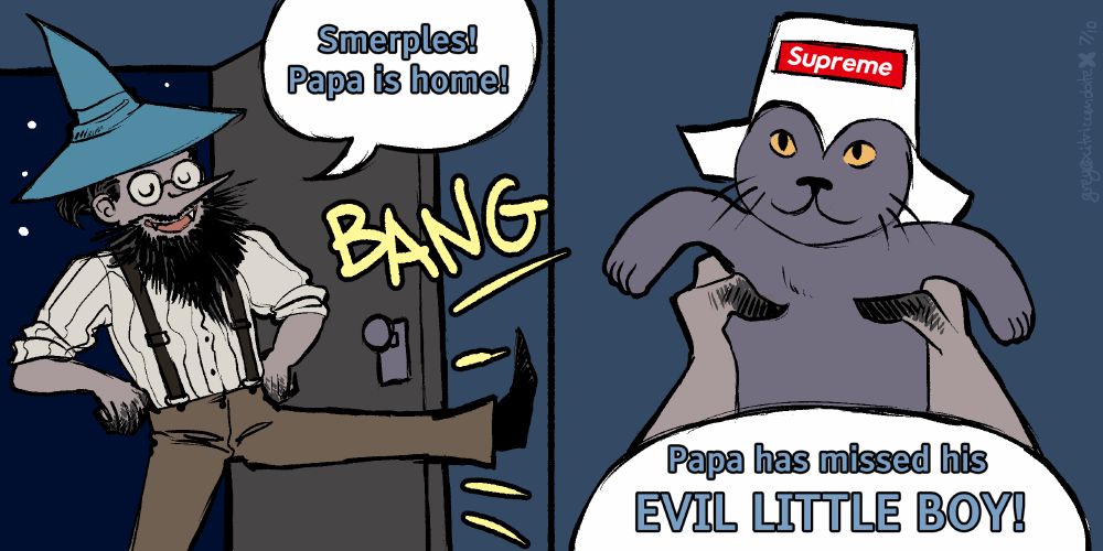 A two panel comic. Panel one: Kevin is kicking in the front door to his flat while saying "Smerples! Papa is home!" Panel 2: Kevin holding up a cat with a takeout box labeled Supreme on his head while saying "Papa has missed his EVIL LITTLE BOY!"