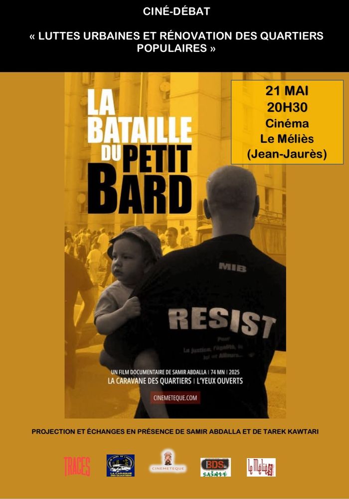 Affiche d’un événement ciné-débat sur fond jaune orangé. En haut, en lettres blanches sur fond noir : « CINÉ-DÉBAT – Luttes urbaines et rénovation des quartiers populaires ». L’image centrale est une photo en noir et blanc teintée de jaune : un homme vu de dos porte un enfant dans ses bras. Il porte un t-shirt noir avec l’inscription « MIB » en haut et « RESIST » en gros caractères blancs, suivi en plus petit de : « Pour la justice, l’égalité, le droit et ailleurs… ». En superposition sur l’image, le titre du documentaire en grandes lettres noires et jaunes : « La bataille du Petit Bard ». En haut à droite, un encadré jaune indique : « 21 mai – 20H30 – Cinéma Le Méliès (Jean-Jaurès) ». En bas de l’image : « Un film documentaire de Samir Abdalla – 74 min – 2025 – La Caravane des Quartiers | L’Yeux Ouverts – cinemeteque.com ». En bas de l’affiche, texte noir sur fond jaune : « Projection et échanges en présence de Samir Abdalla et de Tarek Kawtari ». En bas, une rangée de logos de partenaires : Traces, MIB, Cinémathèque, BDS Sainté et Le Méliès.