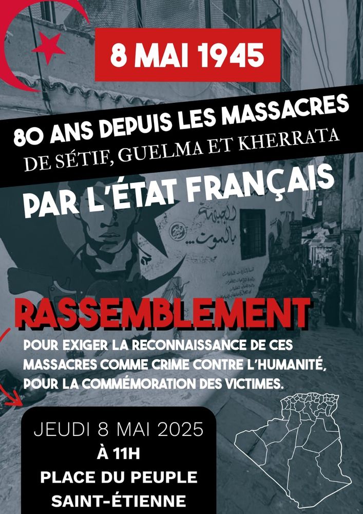  Rassemblement jeudi 8 mai à 11h Place du peuple à Sainté 
En mémoire des massacres coloniaux de Sétif, Guelma et Kherrata (1945)
 Pour la reconnaissance officielle de ces crimes d'État et la fin de l’impunité coloniale
Contre tous les colonialismes, d’hier à aujourd’hui