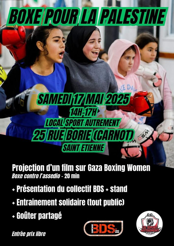 Affiche d’un événement intitulé "Boxe pour la Palestine" avec une photo de jeunes filles souriantes portant des gants de boxe. Le texte annonce un événement qui aura lieu le samedi 17 mai 2025, de 14h à 17h, au Local Sport Autrement, 25 rue Borie (Carnot), Saint-Étienne. Le programme inclut la projection d’un film de 20 minutes sur les Gaza Boxing Women ("Boxe contro l’assedio"), une présentation du collectif BDS avec un stand, un entraînement solidaire tout public, et un goûter partagé. L'entrée est à prix libre. Logos du collectif BDS 42 et de l'association "Le Sport Autrement" en bas de l’affiche.