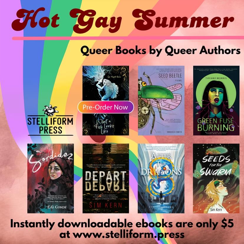 A selection of queer Stelliform books by queer Stelliform authors, including:

Depart, Depart! and Seeds for the Swarm by Sim Kern
After the Dragons by Cynthia Zhang
Sordidez by E.G. Conde
Green Fuse Burning by Tiffany Morris
Seed Beetle by Mahaila Smith
What a Fish Looks Like by Syr Hayati Beker
Instantly downloadable ebooks are only $5 at www.stelliform.press