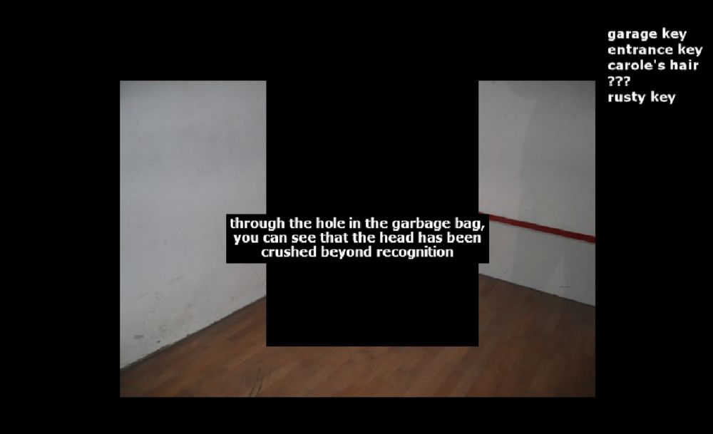 through the hole in the garbage bag, you can see that the head has been crushed beyond recognition

inventory:
garage key
entrance key
carole's hair
???
rusty key