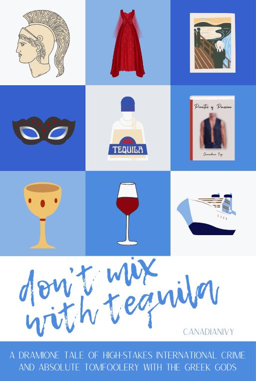 Don't mix with tequila by canadianivy cover art. A dramione tale of high-stakes international crime and absolute tomfoolery with the Greek gods. Illustrated tiles featuring a bust of a anchient Greek figure, a red dress, the screaming man painting, a ruby encrusted black masquerade mask, a bottle of tequila, a book with a shirtless man, a goblet, a wine glass, and a boat.