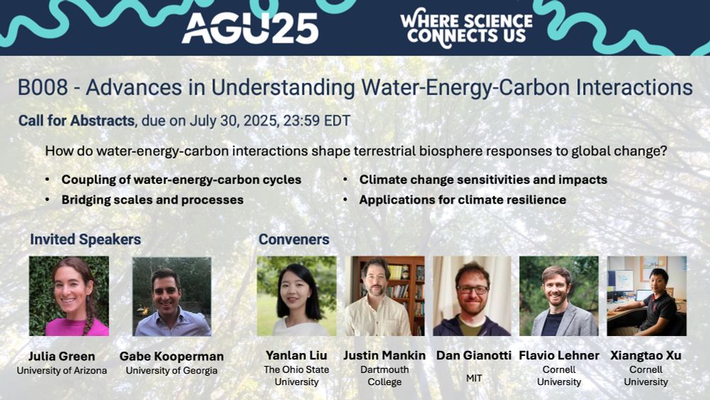 Promotional graphic for the AGU25 conference session titled "B008 - Advances in Understanding Water-Energy-Carbon Interactions." It announces a call for abstracts due July 30, 2025, at 23:59 EDT. The central question posed is: "How do water-energy-carbon interactions shape terrestrial biosphere responses to global change?" Key topics include coupling of water-energy-carbon cycles, bridging scales and processes, climate change sensitivities and impacts, and applications for climate resilience. The image features headshots and affiliations of invited speakers Julia Green (University of Arizona) and Gabe Kooperman (University of Georgia), and conveners YanLan Liu (Ohio State), Justin Mankin (Dartmouth), Dan Gianotti (MIT), Flavio Lehner (Cornell), and Xiangtao Xu (Cornell). The background shows a scenic natural landscape with trees.