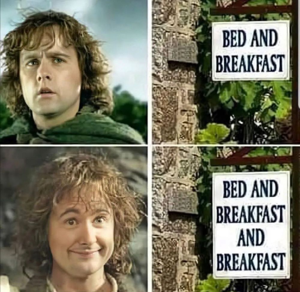 Meme with pictures of Pippin Took from Lord of the Rings with text which reads:

BED AND BREAKFAST

BED AND BREAKFAST AND BREAKFAST