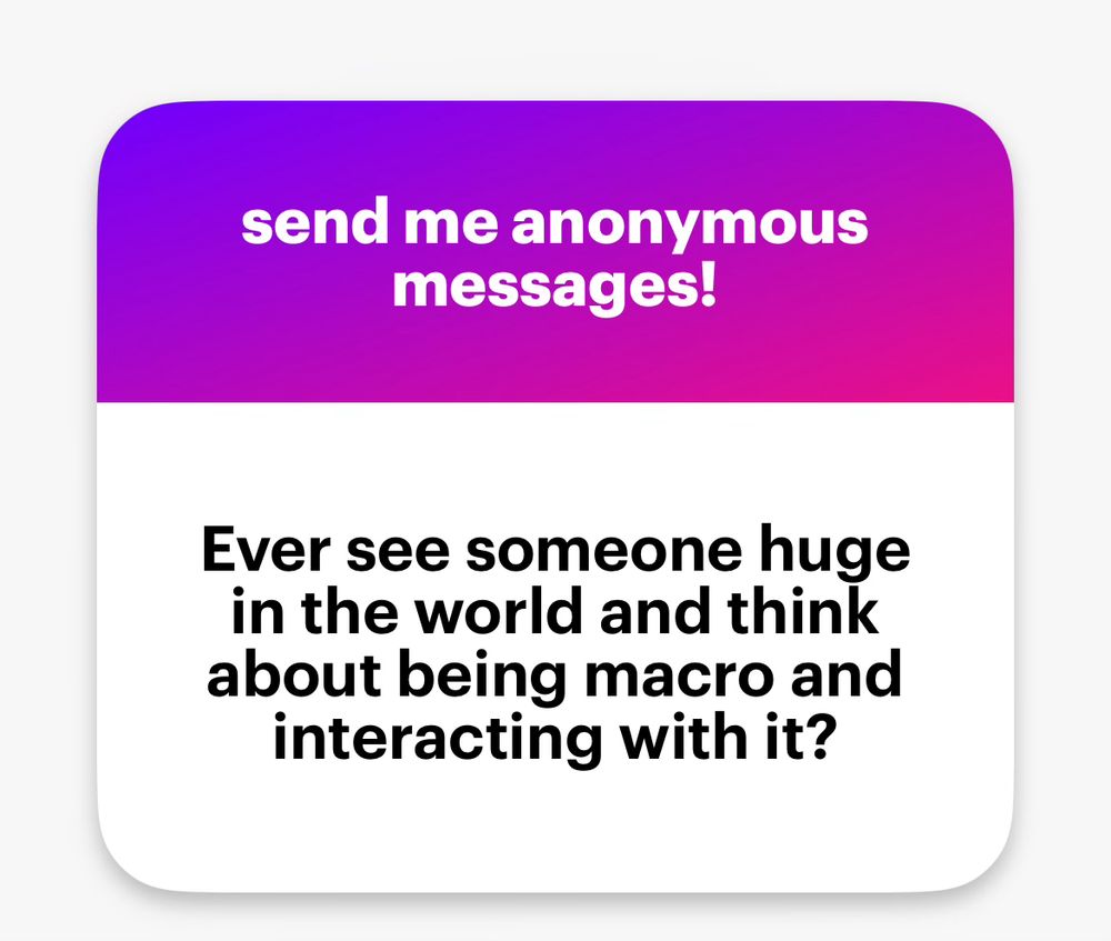 q: every see [something] huge in the world and think about being macro and interacting with it?