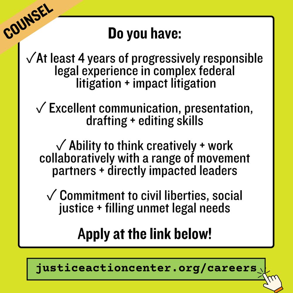 Neon green and white graphic with text that says “ Counsel. Do you have: ✓At least 4 years of progressively responsible legal experience in complex federal litigation + impact litigation ✓ Excellent communication, presentation, drafting + editing skills ✓ Ability to think creatively + work collaboratively with a range of movement partners + directly impacted leaders ✓ Commitment to civil liberties, social justice + filling unmet legal needs Apply at the link below! justiceactioncenter.org/careers” finger mouse clicking at the link.