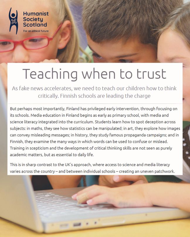 A picture of three primary age children using a laptop, superimposed is a screenshot of a news article with the headline "Teaching when to trust" - the article excerpt says: "But perhaps most importantly, Finland has privileged early intervention, through focusing on its schools. Media education in Finland begins as early as primary school, with media and science literacy integrated into the curriculum. Students learn how to spot deception across subjects: in maths, they see how statistics can be manipulated; in art, they explore how images can convey misleading messages; in history, they study famous propaganda campaigns; and in Finnish, they examine the many ways in which words can be used to confuse or mislead. Training in scepticism and the development of critical thinking skills are not seen as purely academic matters, but as essential to daily life. This is in sharp contrast to the UK’s approach"