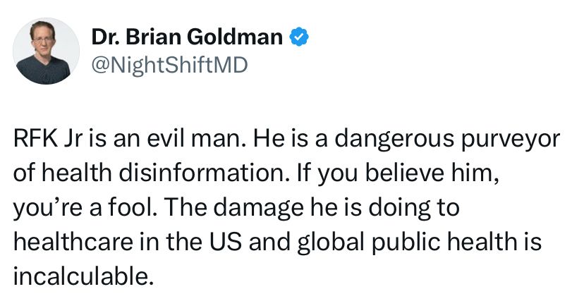 Dr. Brian Goldman-RFK Jr is an evil man.  He is a dangerous purveyor of health disinformation.  If you believe him, you’re a fool.  The damage he is doing to healthcare in the IS and global public health is incalculable. 