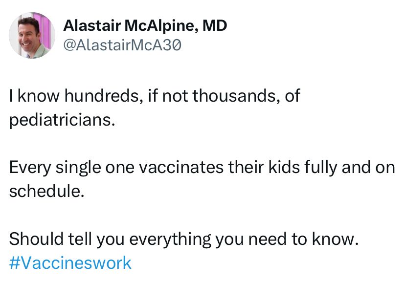 I know hundreds, if not thousands, of pediatricians.  Every single one vaccinates their kids fully and on schedule.  Should tell you everything you need to know.  Vaccines work.