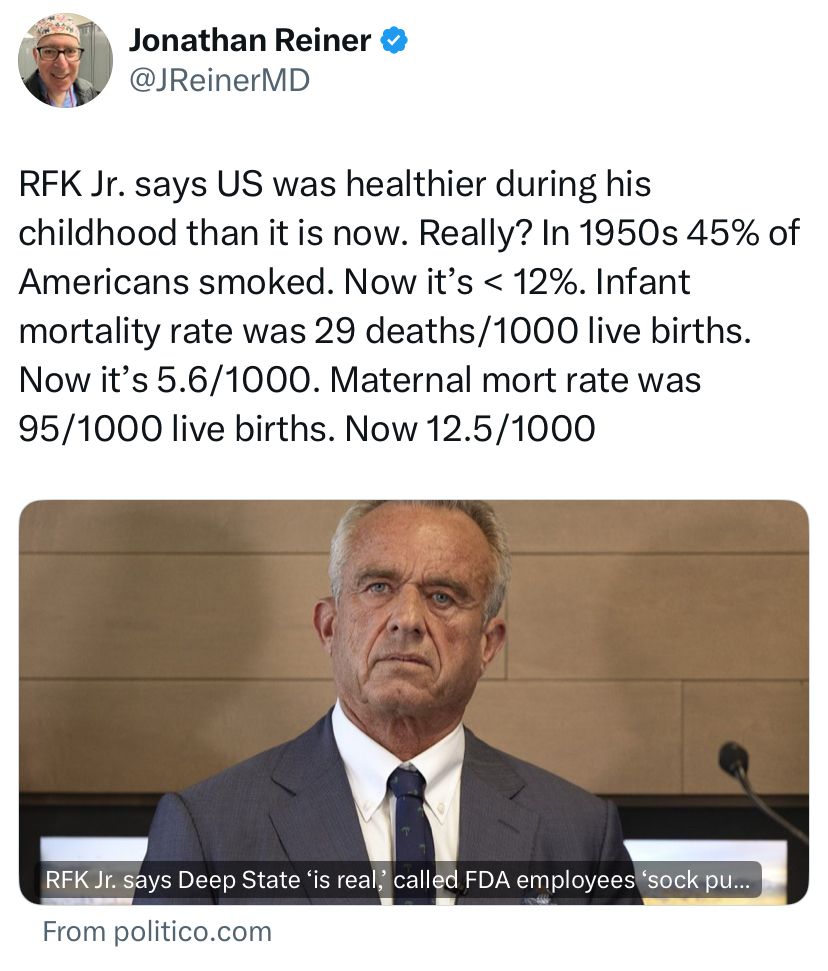 RFK jr says the US was healthier during his childhood than it is now.  Really?  I’m 1950s, 45%of Americans smoked.  Now it’s < 12%.  Infant mortality rate was 29/1000 births.  Now it’s 5.6/1000.  Maternal mortality rate was 95/1000 live births.  Now 12.5/1000