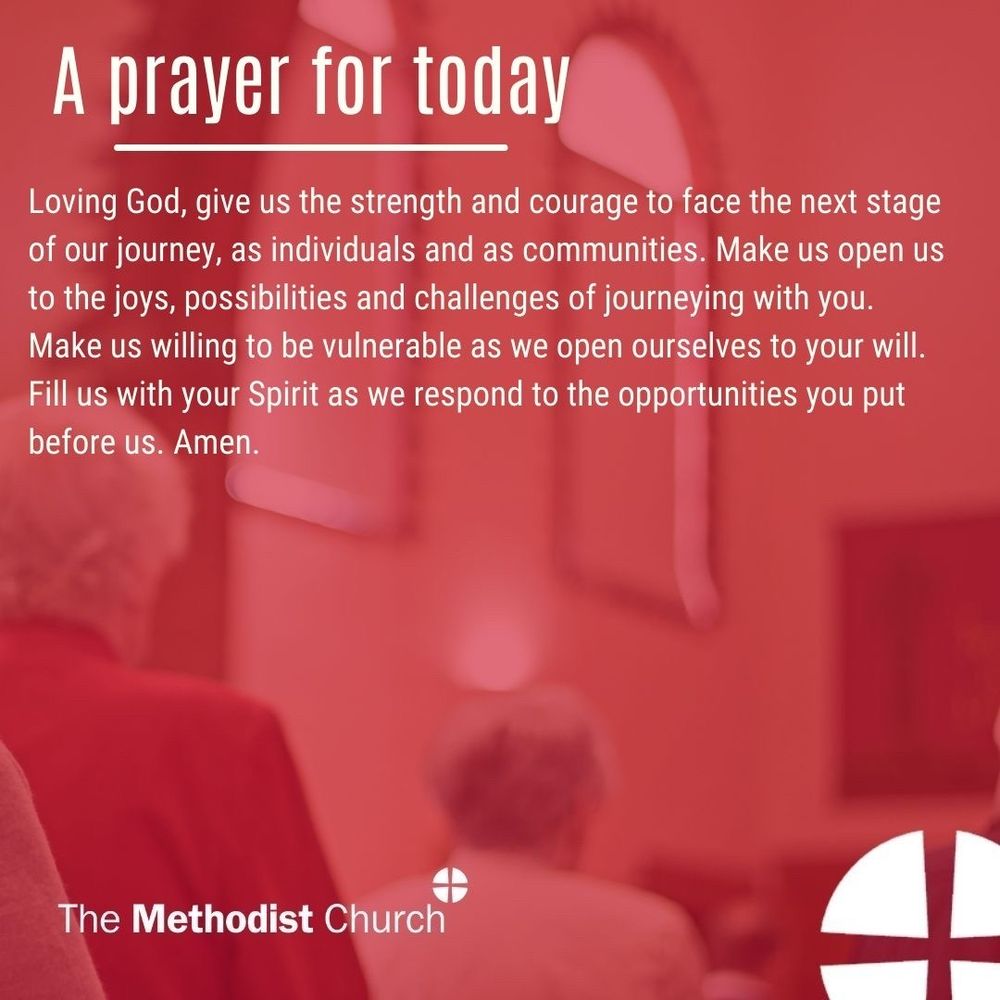 A prayer for today: Loving God, give us the strength and courage to face the next stage of our journey, as individuals and as communities. Make us open us to the joys, possibilities and challenges of journeying with you. Make us willing to be vulnerable as we open ourselves to your will. Fill us with your Spirt as we respond to the opportunities you put before us. Amen.