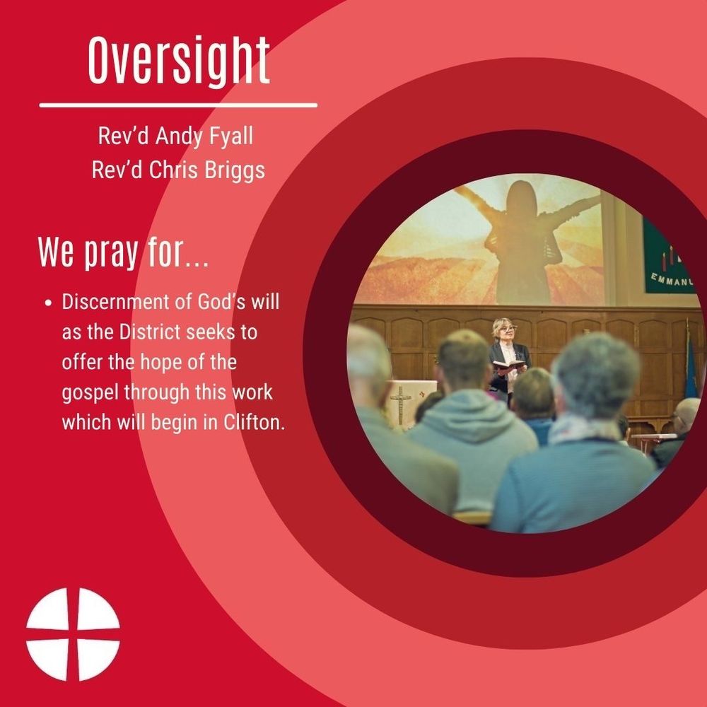 Oversight: Rev’d Andy Fyall, Rev’d Chris Briggs. 

Please pray for:
Discernment of God’s will as the District seeks to offer the hope of the gospel through this work which will begin in Clifton.