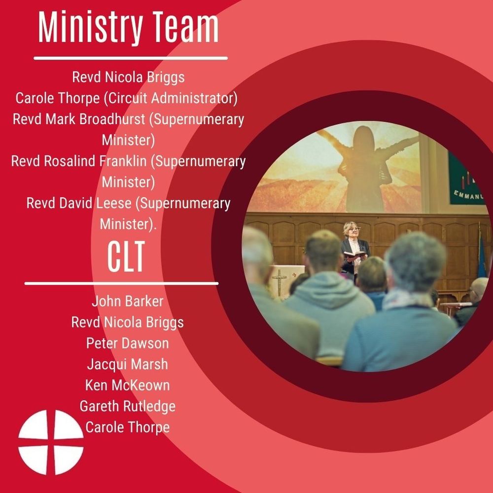 Ministry Team: Revd Nicola Briggs, Carole Thorpe (Circuit Administrator), Revd Mark Broadhurst (Supernumerary Minister), Revd Rosalind Franklin (Supernumerary Minister), Revd David Leese (Supernumerary Minister). CLT: John Barker, Revd Nicola Briggs, Peter Dawson, Jacqui Marsh, Ken McKeown, Gareth Rutledge, Carole Thorpe.