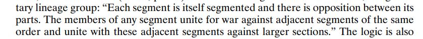 “Each segment is itself segmented and there is opposition between its parts. The members of any segment unite for war against adjacent segments of the same order and unite with these adjacent segments against larger sections.”