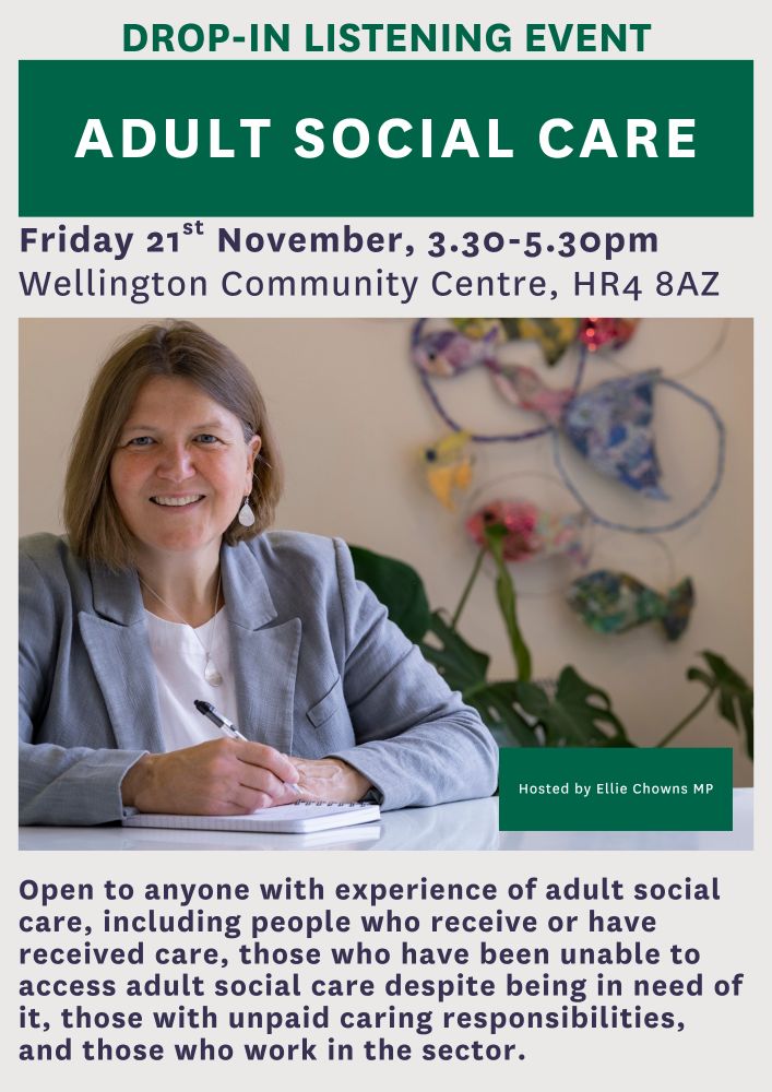A poster with a photo of Ellie smiling and text which reads "Drop -in listening event, Adult Social Care. Friday 21 November, 3.30-5.30pm,
Wellington Community Centre, HR4 8AZ. Open to anyone with experience of adult social
care, including people who receive or have
received care, those who have been unable to
access adult social care despite being in need of
it, those with unpaid caring responsibilities,
and those who work in the sector."