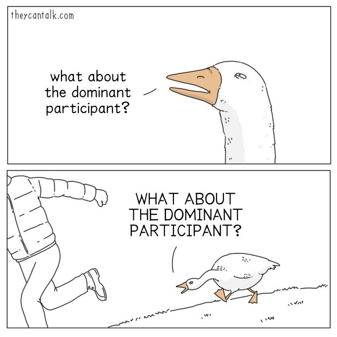 A goose chasing a man, loudly asking "WHAT ABOUT THE DOMINANT PARTICIPANT?"