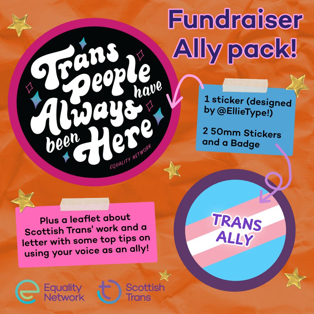 Graphic with a crinkled orange paper background. At the top right it says "Fundraiser Ally pack!". At the top left is a black sticker with white illustrative font that says "Trans People Have always been Here". There is a pink arrow pointing to this sticker from a blue box that says "1 sticker (designed by @EllieType!) 2 50mm stickers and a badge" with a pink arrow to a sticker with a trans flag background and purple text that says "trans ally". In the bottom left is a pink box that says "Plus a leaflet about Scottish Trans' work and a letter with some top tips on using your voice as an ally!". There are graphics of gold star stickers across the image.
