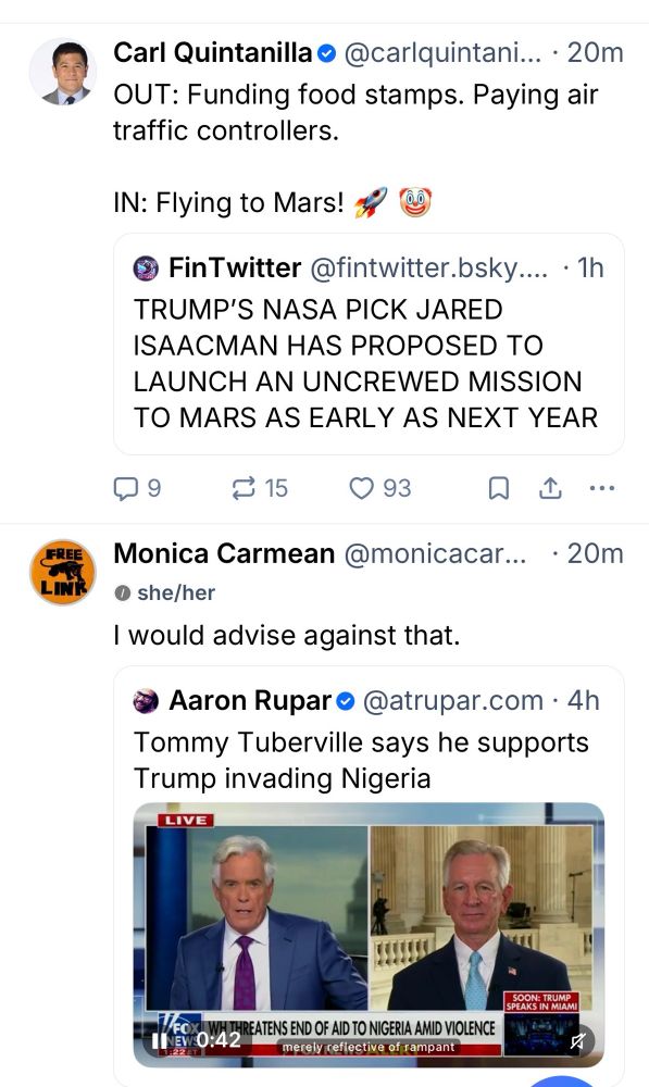 two Bluesky posts back to back - one by Carl Quintanilla quoting a story about a Trump appointee saying they’re going to launch an uncrewed Mars Mission; the other by Monica Carmean quoting a video of dipshit Sen. Tommy Tuberville saying Trump can invade Nigeria 