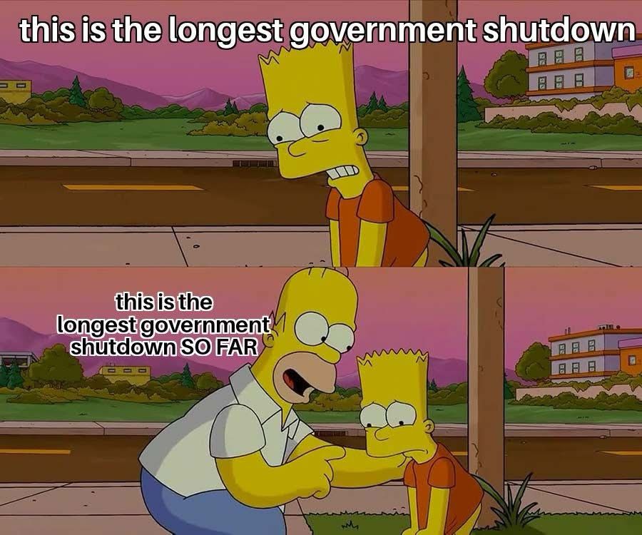 Simpson’s meme. Upper panel is Bart pulling his shirt down looking anxious with text that says “this is the longest government shutdown.” Bottom panel is Homer kneeling and talking to Bart with text that says “this is the longest government shutdown so far.”